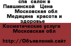 спа- салон в Павшинской › Цена ­ 8 000 - Московская обл. Медицина, красота и здоровье » Косметические услуги   . Московская обл.